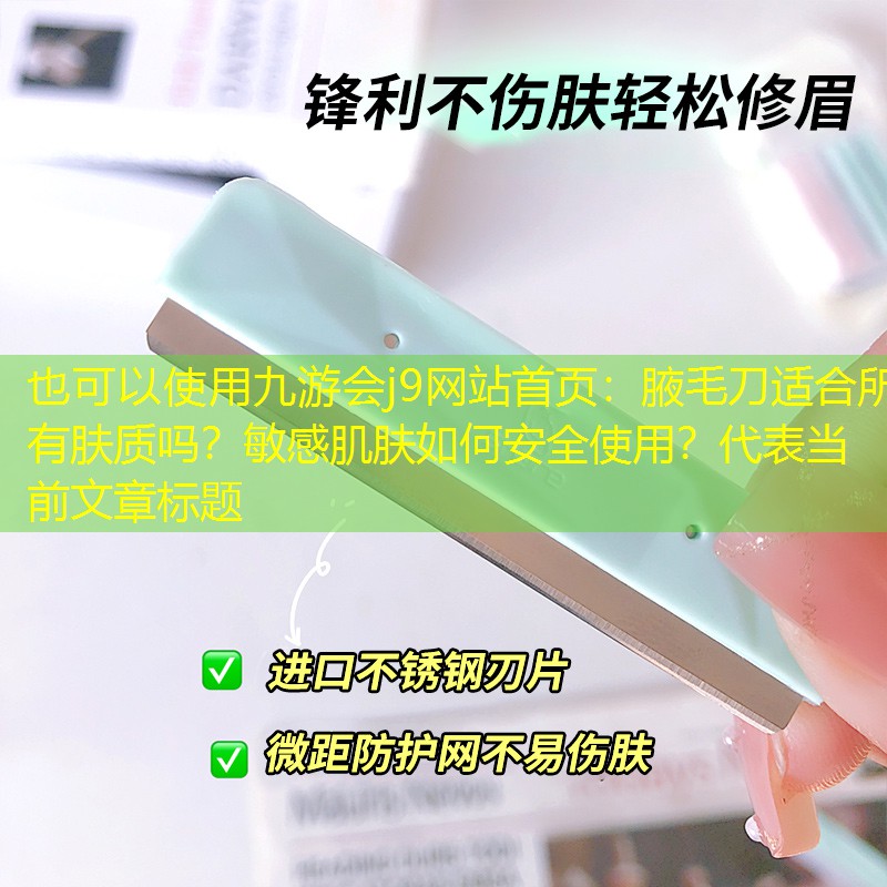 九游会j9网站首页：腋毛刀适合所有肤质吗？敏感肌肤如何安全使用？