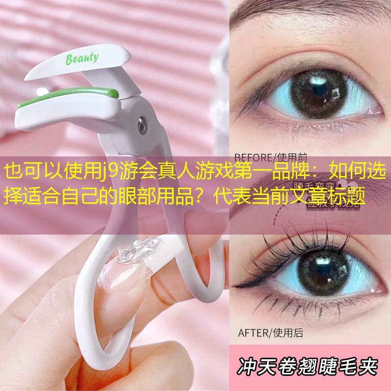 j9游会真人游戏第一品牌：如何选择适合自己的眼部用品？