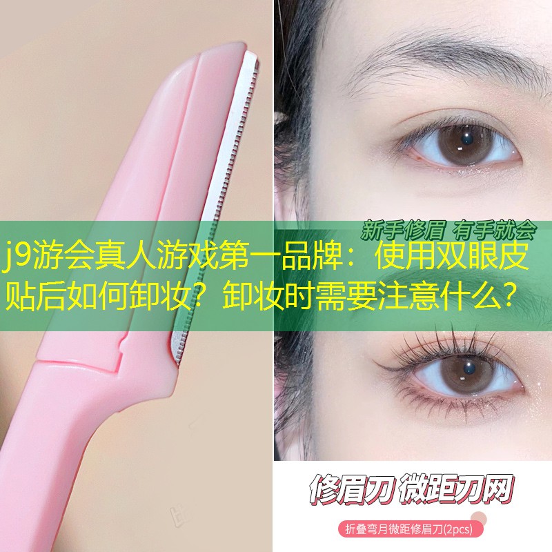 j9游会真人游戏第一品牌：使用双眼皮贴后如何卸妆？卸妆时需要注意什么？