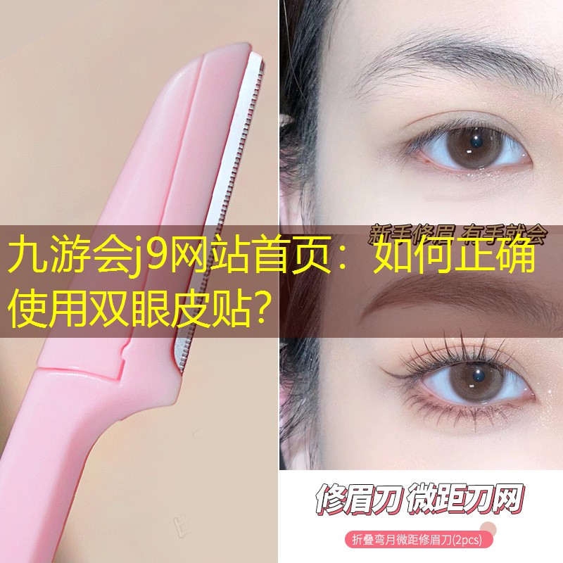 九游会j9网站首页：如何正确使用双眼皮贴？