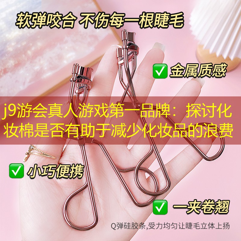 j9游会真人游戏第一品牌：探讨化妆棉是否有助于减少化妆品的浪费