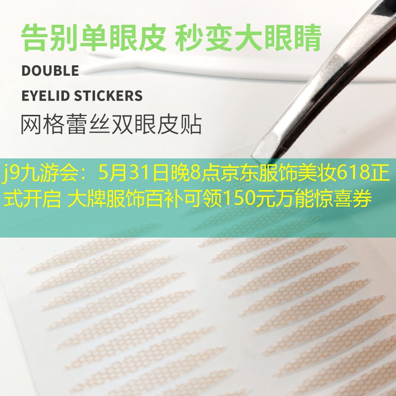 j9九游会：5月31日晚8点京东服饰美妆618正式开启 大牌服饰百补可领150元万能惊喜券