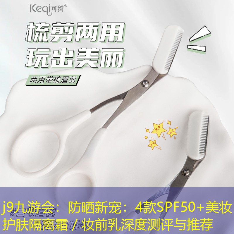 j9九游会：防晒新宠：4款SPF50+美妆护肤隔离霜／妆前乳深度测评与推荐