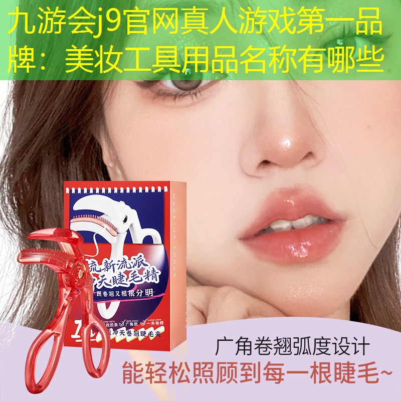 九游会j9官网真人游戏第一品牌：美妆工具用品名称有哪些