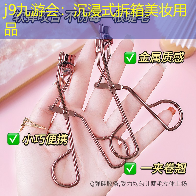 j9九游会：沉浸式拆箱美妆用品