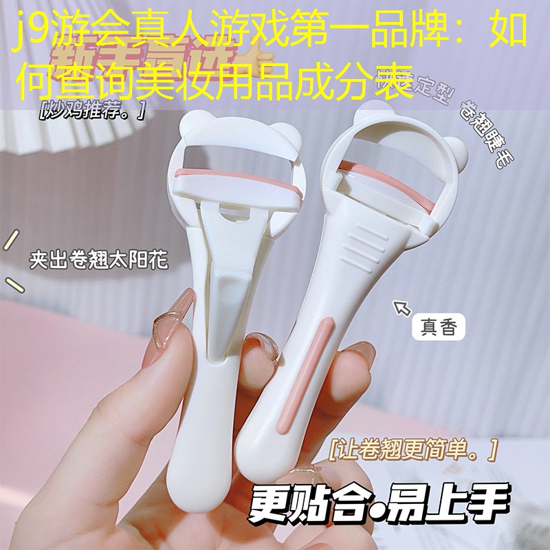 j9游会真人游戏第一品牌：如何查询美妆用品成分表
