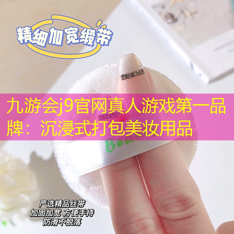 九游会j9官网真人游戏第一品牌：沉浸式打包美妆用品