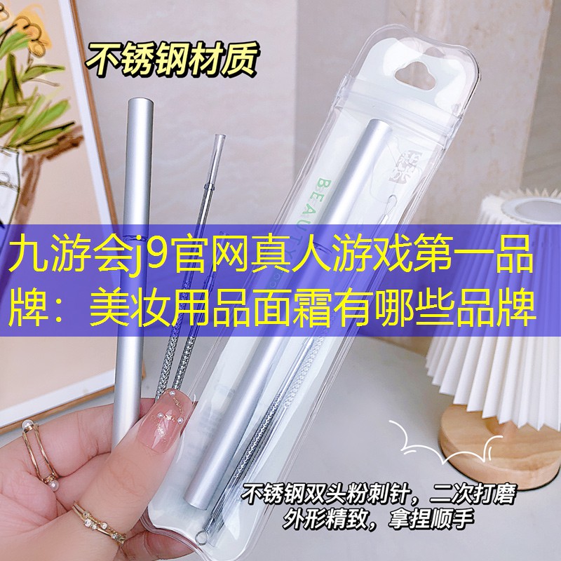 九游会j9官网真人游戏第一品牌：美妆用品面霜有哪些品牌