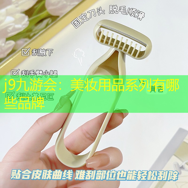 j9九游会：美妆用品系列有哪些品牌