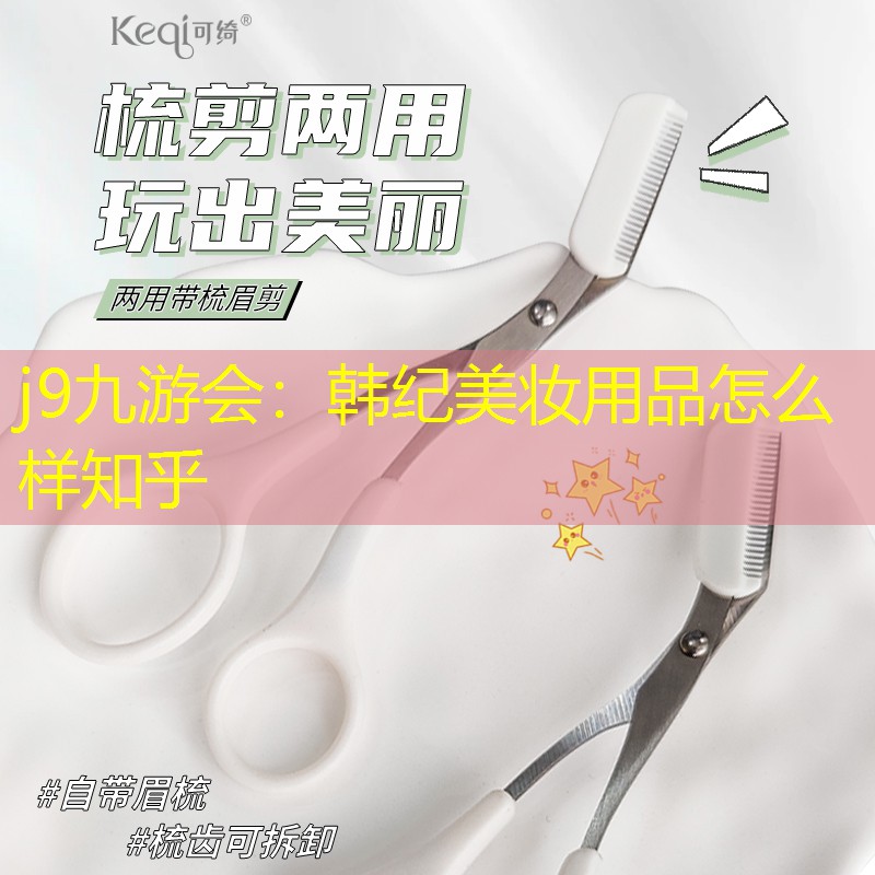 j9九游会：韩纪美妆用品怎么样知乎