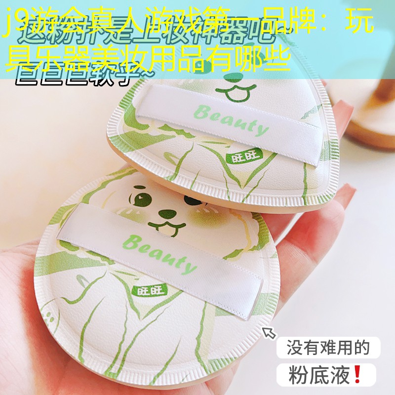 j9游会真人游戏第一品牌：玩具乐器美妆用品有哪些