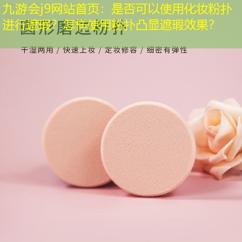 是否可以使用化妆粉扑进行遮瑕？怎样使用粉扑凸显遮瑕效果？