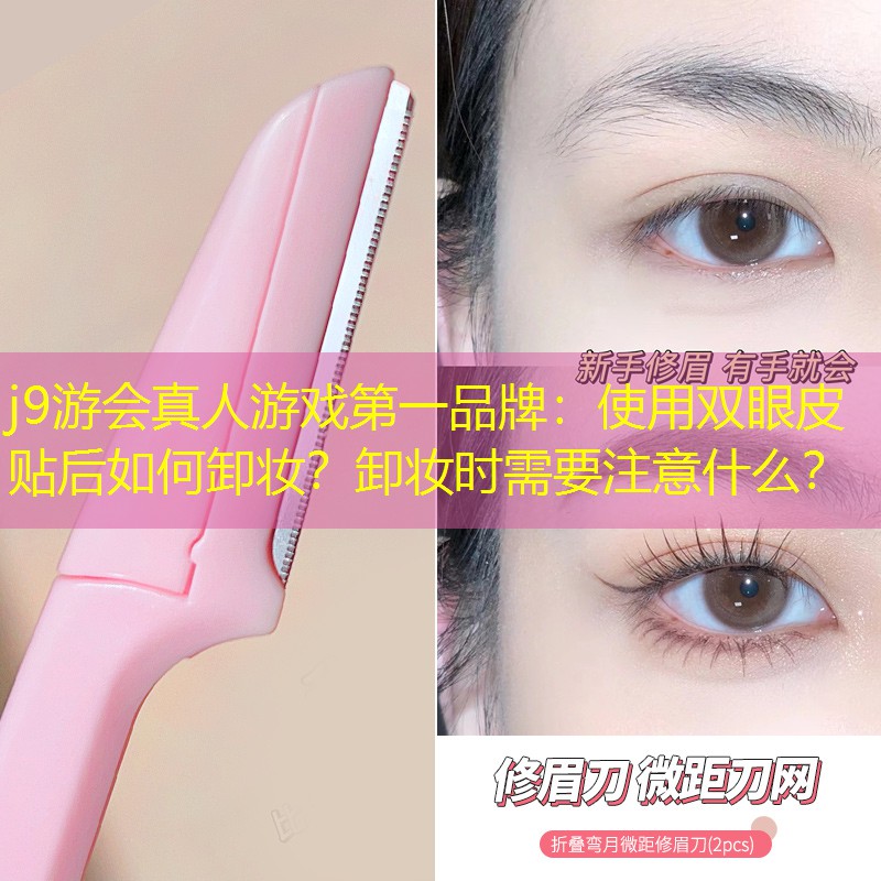 使用双眼皮贴后如何卸妆？卸妆时需要注意什么？